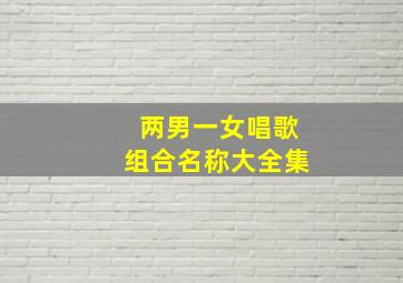 两男一女唱歌组合名称大全集