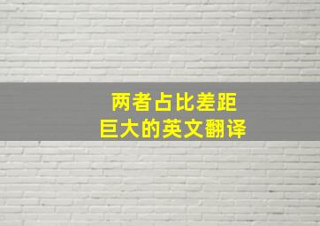 两者占比差距巨大的英文翻译