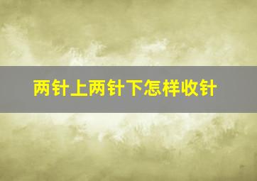 两针上两针下怎样收针