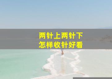 两针上两针下怎样收针好看