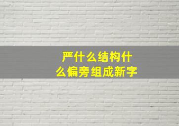 严什么结构什么偏旁组成新字