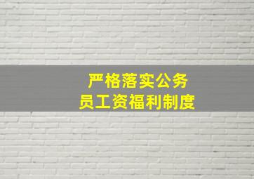 严格落实公务员工资福利制度