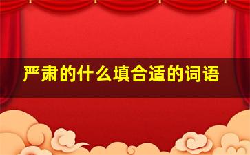 严肃的什么填合适的词语