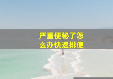 严重便秘了怎么办快速排便