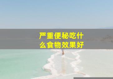 严重便秘吃什么食物效果好