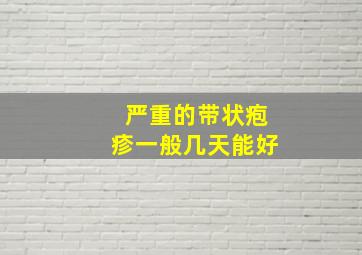 严重的带状疱疹一般几天能好