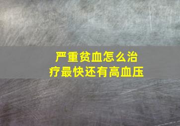 严重贫血怎么治疗最快还有高血压