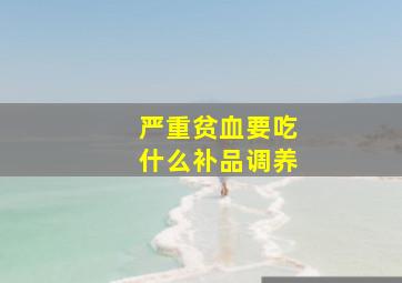 严重贫血要吃什么补品调养