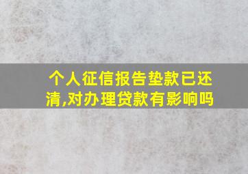 个人征信报告垫款已还清,对办理贷款有影响吗