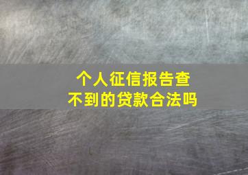 个人征信报告查不到的贷款合法吗