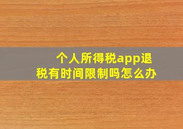 个人所得税app退税有时间限制吗怎么办