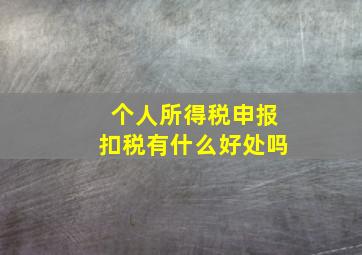 个人所得税申报扣税有什么好处吗