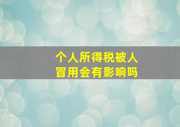 个人所得税被人冒用会有影响吗