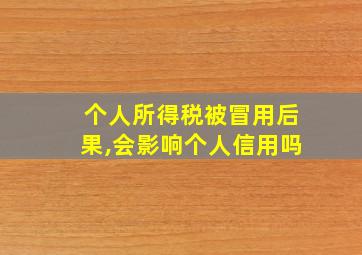 个人所得税被冒用后果,会影响个人信用吗