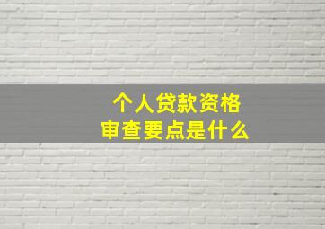 个人贷款资格审查要点是什么