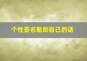 个性签名勉励自己的话