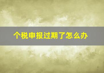 个税申报过期了怎么办