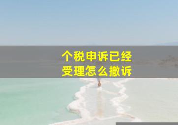 个税申诉已经受理怎么撤诉