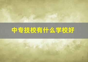 中专技校有什么学校好