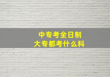 中专考全日制大专都考什么科