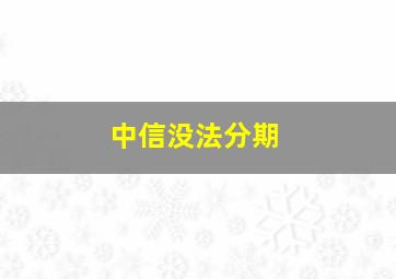 中信没法分期