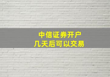 中信证券开户几天后可以交易