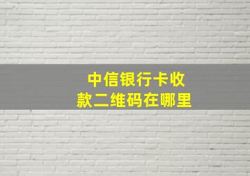 中信银行卡收款二维码在哪里