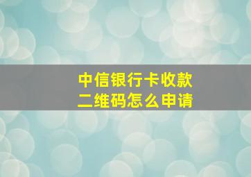 中信银行卡收款二维码怎么申请