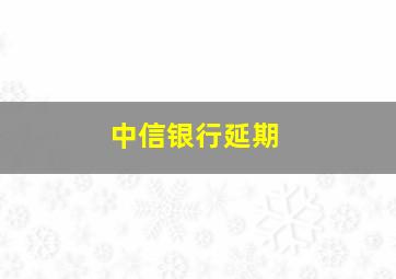 中信银行延期