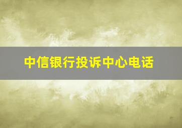 中信银行投诉中心电话