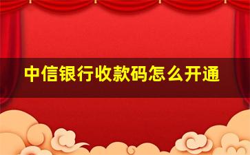 中信银行收款码怎么开通