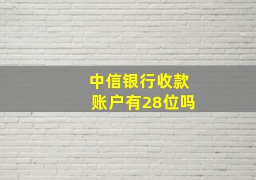 中信银行收款账户有28位吗