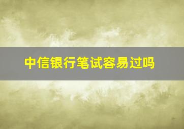 中信银行笔试容易过吗