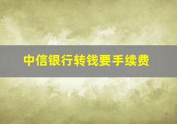 中信银行转钱要手续费