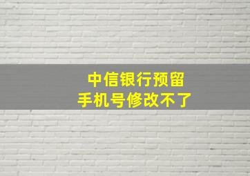 中信银行预留手机号修改不了