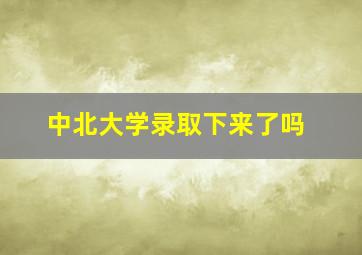 中北大学录取下来了吗