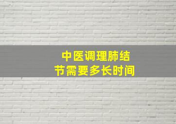 中医调理肺结节需要多长时间