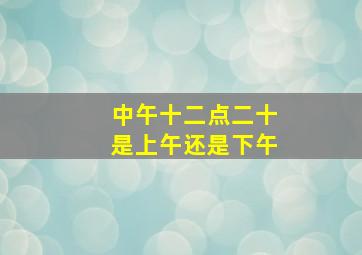 中午十二点二十是上午还是下午