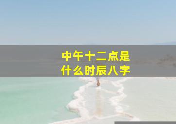 中午十二点是什么时辰八字