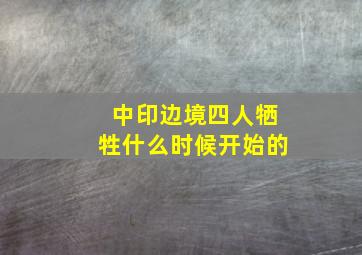 中印边境四人牺牲什么时候开始的