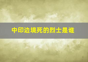 中印边境死的烈士是谁