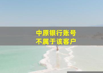 中原银行账号不属于该客户