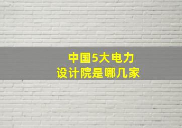 中国5大电力设计院是哪几家