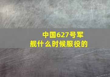 中国627号军舰什么时候服役的