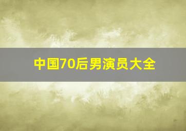 中国70后男演员大全