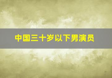 中国三十岁以下男演员