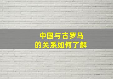 中国与古罗马的关系如何了解