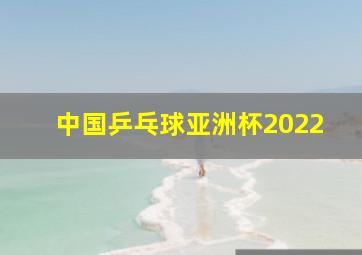 中国乒乓球亚洲杯2022