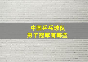 中国乒乓球队男子冠军有哪些