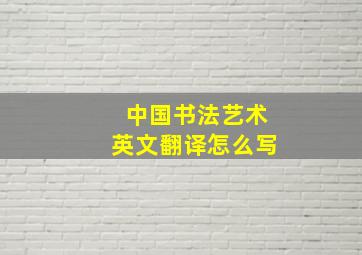 中国书法艺术英文翻译怎么写